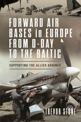 Bases aériennes avancées en Europe, du jour J à la Baltique : Soutenir l'avancée des Alliés - Forward Air Bases in Europe from D-Day to the Baltic: Supporting the Allied Advance