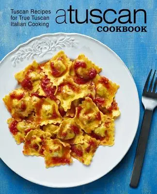 Un livre de cuisine toscane : Recettes toscanes pour une véritable cuisine italienne toscane (2ème édition) - A Tuscan Cookbook: Tuscan Recipes for True Tuscan Italian Cooking (2nd Edition)