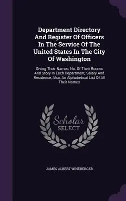 Department Directory And Register Of Officers In The Service Of The United States In The City Of Washington : Le programme du souvenir, de la célébration, de l'inauguration, de l'inauguration, de l'inauguration, de l'inauguration, de l'inauguration, de l'inauguration - Department Directory And Register Of Officers In The Service Of The United States In The City Of Washington: Giving Their Names, No. Of Their Rooms An