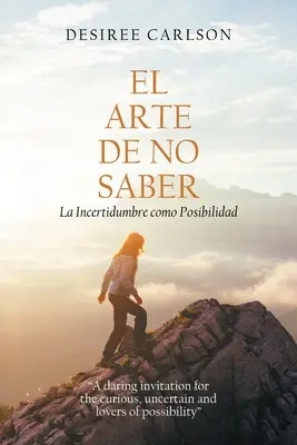 El Arte De No Saber : La Incertidumbre Como Posibilidad - El Arte De No Saber: La Incertidumbre Como Posibilidad