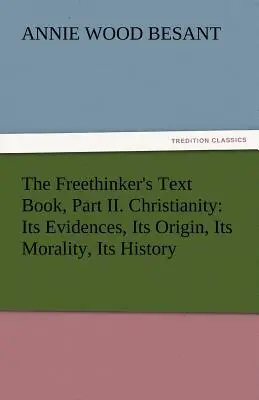 Le manuel du libre penseur, partie II. Le christianisme : Ses preuves, son origine, sa moralité, son histoire - The Freethinker's Text Book, Part II. Christianity: Its Evidences, Its Origin, Its Morality, Its History