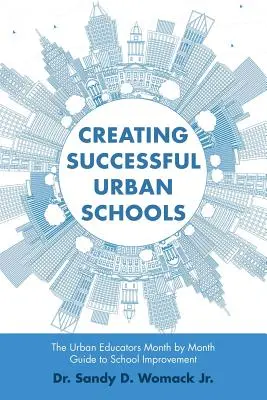 Créer des écoles urbaines performantes : The Urban Educators Month by Month Guide to School Improvement (Le guide des éducateurs urbains pour l'amélioration des écoles, mois par mois) - Creating Successful Urban Schools: The Urban Educators Month by Month Guide to School Improvement