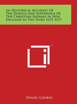 Récit historique des actions et des souffrances des Indiens chrétiens en Nouvelle-Angleterre dans les années 1675-1677 - An Historical Account Of The Doings And Sufferings Of The Christian Indians In New England In The Years 1675-1677