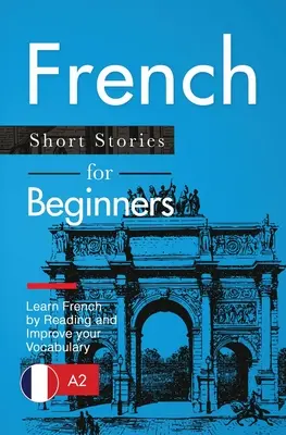 Histoires courtes en français pour débutants : Apprendre le français en lisant et améliorer son vocabulaire - French Short Stories for Beginners: Learn French by Reading and Improve Your Vocabulary
