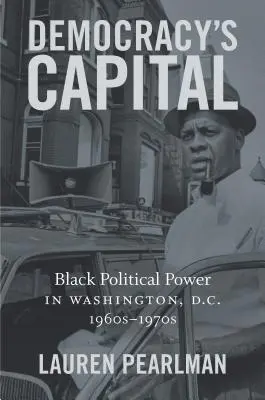 La capitale de la démocratie : Le pouvoir politique des Noirs à Washington, D.C., dans les années 1960-1970 - Democracy's Capital: Black Political Power in Washington, D.C., 1960s-1970s