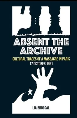 L'archive absente : Traces culturelles d'un massacre à Paris, 17 octobre 1961 - Absent the Archive: Cultural Traces of a Massacre in Paris, 17 October 1961