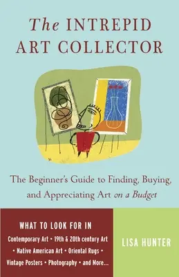 L'intrépide collectionneur d'art : Le guide du débutant pour trouver, acheter et apprécier l'art avec un budget limité - The Intrepid Art Collector: The Beginner's Guide to Finding, Buying, and Appreciating Art on a Budget