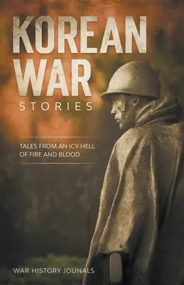 Histoires de la guerre de Corée : Histoires d'un enfer glacé de feu et de sang - Korean War Stories: Tales from an Icy Hell of Fire and Blood