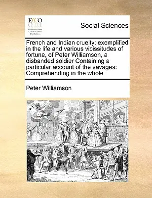 La cruauté des Français et des Indiens : illustrée par la vie et les diverses vicissitudes de la fortune de Peter Williamson, soldat démobilisé. - French and Indian cruelty: exemplified in the life and various vicissitudes of fortune, of Peter Williamson, a disbanded soldier Containing a par