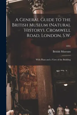 Guide général du British Museum (Histoire naturelle), Cromwell Road, Londres, S.W. : avec des plans et une vue du bâtiment ; 1891 - A General Guide to the British Museum (Natural History), Cromwell Road, London, S.W.: With Plans and a View of the Building; 1891