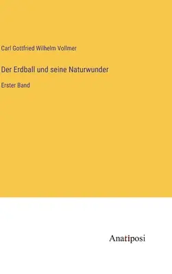 Der Erdball und seine Naturwunder : Erster Band - Der Erdball und seine Naturwunder: Erster Band