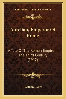 Aurélien, empereur de Rome : Une histoire de l'Empire romain au troisième siècle (1912) - Aurelian, Emperor Of Rome: A Tale Of The Roman Empire In The Third Century (1912)