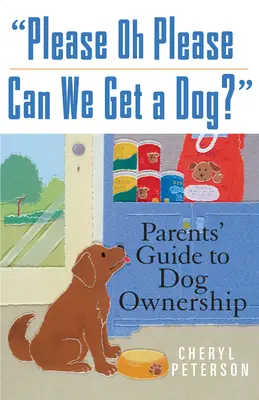 S'il vous plaît, oh s'il vous plaît, pouvons-nous avoir un chien ? Guide des parents sur la possession d'un chien - Please, Oh Please Can We Get a Dog: Parents' Guide to Dog Ownership