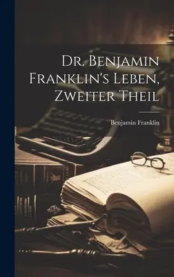 La vie du Dr Benjamin Franklin, Zweiter Theil - Dr. Benjamin Franklin's Leben, Zweiter Theil