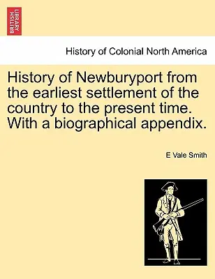 Histoire de Newburyport depuis l'établissement le plus ancien du pays jusqu'à l'époque actuelle, avec un appendice biographique. - History of Newburyport from the Earliest Settlement of the Country to the Present Time. with a Biographical Appendix.