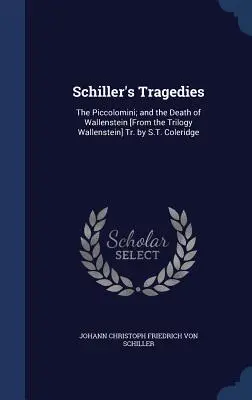 Les tragédies de Schiller : Les Piccolomini ; et la Mort de Wallenstein [De la Trilogie Wallenstein] Tr. par S.T. Coleridge - Schiller's Tragedies: The Piccolomini; and the Death of Wallenstein [From the Trilogy Wallenstein] Tr. by S.T. Coleridge