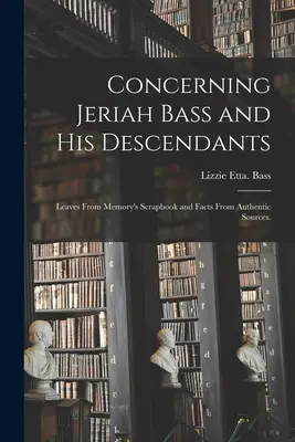 Concernant Jeriah Bass et ses descendants : Leaves From Memory's Scrapbook and Facts From Authentic Sources (Feuilles de l'album de souvenirs et faits tirés de sources authentiques). - Concerning Jeriah Bass and His Descendants: Leaves From Memory's Scrapbook and Facts From Authentic Sources.