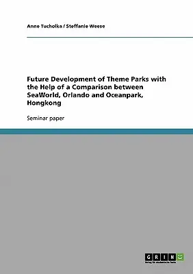 Développement futur des parcs à thème à l'aide d'une comparaison entre SeaWorld, Orlando et Oceanpark, Hongkong - Future Development of Theme Parks with the Help of a Comparison between SeaWorld, Orlando and Oceanpark, Hongkong