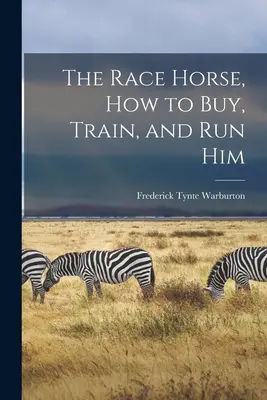 Le cheval de course, comment l'acheter, l'entraîner et le faire courir - The Race Horse, How to Buy, Train, and Run Him