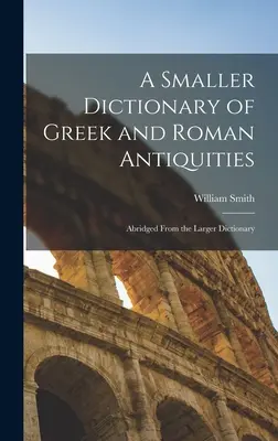 Petit dictionnaire des antiquités grecques et romaines : Abrégé du grand dictionnaire - A Smaller Dictionary of Greek and Roman Antiquities: Abridged From the Larger Dictionary