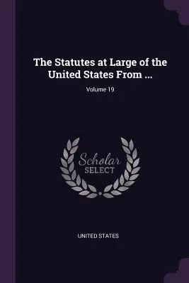 The Statutes at Large of the United States From ... ; Volume 19 - The Statutes at Large of the United States From ...; Volume 19