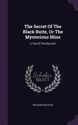 Le secret de la butte noire ou la mine mystérieuse : Un conte des Big Horn - The Secret Of The Black Butte, Or The Mysterious Mine: A Tale Of The Big Horn