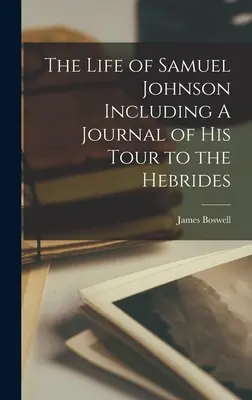 La vie de Samuel Johnson, y compris le journal de son voyage aux Hébrides - The Life of Samuel Johnson Including A Journal of his Tour to the Hebrides