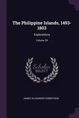 Les îles Philippines, 1493-1803 : Explorations ; Volume 34 - The Philippine Islands, 1493-1803: Explorations; Volume 34