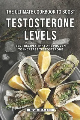 Le livre de cuisine ultime pour augmenter les niveaux de testostérone : Les meilleures recettes dont il est prouvé qu'elles augmentent le taux de testostérone - The Ultimate Cookbook to Boost Testosterone levels: Best Recipes That Are Proven to Increase Testosterone