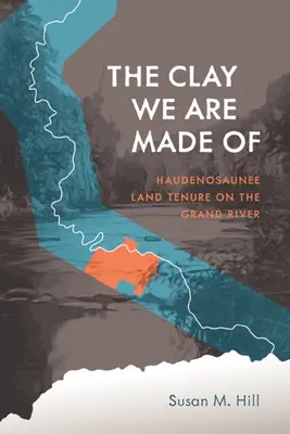 L'argile dont nous sommes faits : Le régime foncier des Haudenosaunee sur la rivière Grand - The Clay We Are Made of: Haudenosaunee Land Tenure on the Grand River