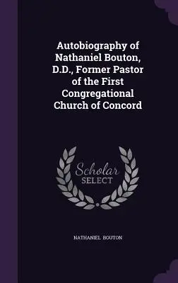 Autobiographie de Nathaniel Bouton, D.D., ancien pasteur de la première église congrégationaliste de Concord - Autobiography of Nathaniel Bouton, D.D., Former Pastor of the First Congregational Church of Concord