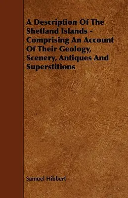 Une description des îles Shetland - comprenant un compte rendu de leur géologie, de leur paysage, de leurs antiquités et de leurs superstitions - A Description of the Shetland Islands - Comprising an Account of their Geology, Scenery, Antiques and Superstitions