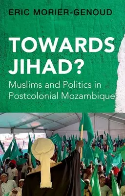 Vers le Jihad ? Musulmans et politique dans le Mozambique postcolonial - Towards Jihad?: Muslims and Politics in Postcolonial Mozambique