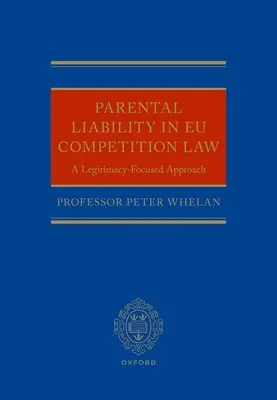 La responsabilité parentale dans le droit européen de la concurrence : Une approche axée sur la légitimité - Parental Liability in Eu Competition Law: A Legitimacy-Focused Approach