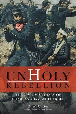 Rébellion impie : Le journal de Charles Adam Wetherbee pendant la guerre civile - Unholy Rebellion: The Civil War Diary of Charles Adam Wetherbee