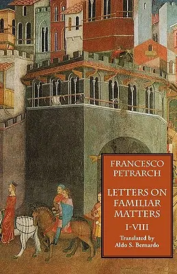 Lettres sur des sujets familiers (Rerum Familiarium Libri), Vol. 1, Livres I-VIII - Letters on Familiar Matters (Rerum Familiarium Libri), Vol. 1, Books I-VIII