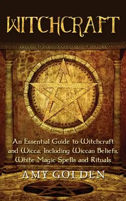 La sorcellerie : Un guide essentiel de la sorcellerie et de la Wicca, incluant les croyances wiccanes, les sorts de magie blanche et les rituels. - Witchcraft: An Essential Guide to Witchcraft and Wicca, Including Wiccan Beliefs, White Magic Spells and Rituals