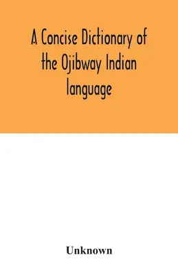 Un dictionnaire concis de la langue indienne Ojibway - A concise dictionary of the Ojibway Indian language