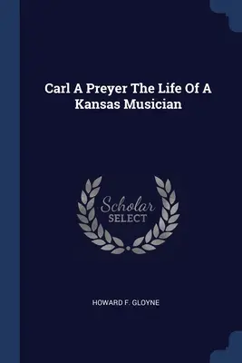Carl A Preyer La vie d'un musicien du Kansas - Carl A Preyer The Life Of A Kansas Musician