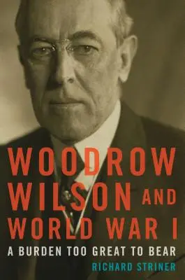 Woodrow Wilson et la Première Guerre mondiale : Un fardeau trop lourd à porter - Woodrow Wilson and World War I: A Burden Too Great to Bear