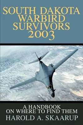 Survivants des Warbirds du Dakota du Sud 2003 : Un manuel pour savoir où les trouver - South Dakota Warbird Survivors 2003: A Handbook on where to find them