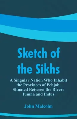 Esquisse des Sikhs : Une nation singulière qui habite les provinces de Pehjab, situées entre les fleuves Iumna et Indus - Sketch of the Sikhs: A Singular Nation Who Inhabit the Provinces of Pehjab, Situated Between the Rivers Iumna and Indus