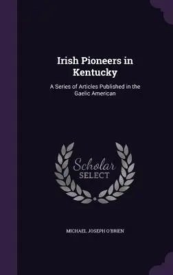 Les pionniers irlandais du Kentucky : une série d'articles publiés dans le Gaelic American - Irish Pioneers in Kentucky: A Series of Articles Published in the Gaelic American