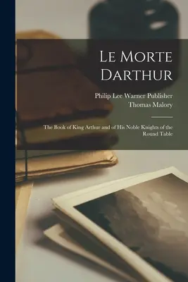 Le Morte Darthur ; le livre du roi Arthur et de ses nobles chevaliers de la Table Ronde - Le Morte Darthur; the Book of King Arthur and of his Noble Knights of the Round Table