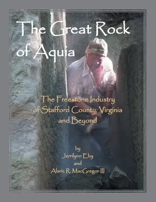 Le grand rocher d'Aquia. L'industrie de la pierre de taille du comté de Stafford, en Virginie, et au-delà - The Great Rock of Aquia. The Freestone Industry of Stafford County, Virginia and Beyond