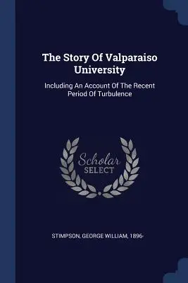 L'histoire de l'université de Valparaiso : Y compris un compte-rendu de la récente période de turbulence - The Story Of Valparaiso University: Including An Account Of The Recent Period Of Turbulence