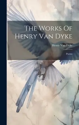 Les œuvres de Henry Van Dyke : Poèmes - The Works Of Henry Van Dyke: Poems