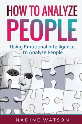 Comment analyser les gens : Utiliser l'intelligence émotionnelle pour analyser les gens - How to Analyze People: Using Emotional Intelligence to Analyze People