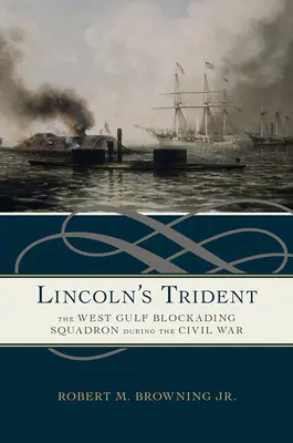 Le Trident de Lincoln : L'escadron de blocage du Golfe occidental pendant la guerre de Sécession - Lincoln's Trident: The West Gulf Blockading Squadron During the Civil War