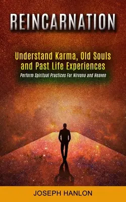 La réincarnation : Comprendre le karma, les vieilles âmes et les expériences de vies antérieures (Pratiques spirituelles performantes pour le nirvana et le paradis) - Reincarnation: Understand Karma, Old Souls and Past Life Experiences (Perform Spiritual Practices For Nirvana and Heaven)